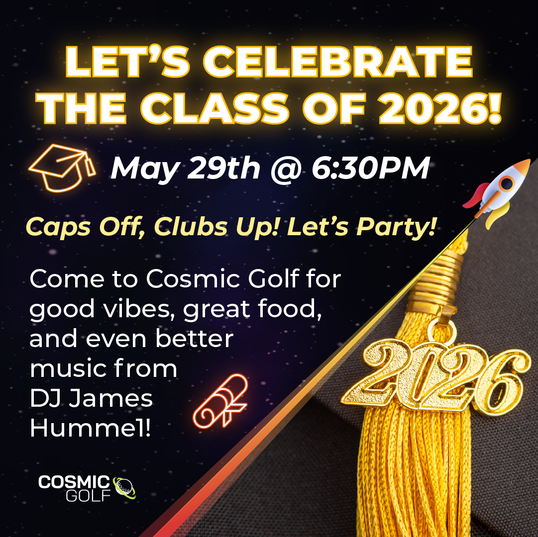 Let's celebrate the Class of 2026! Caps off, clubs up! Let's party! Come to Cosmic Golf for good vibes, great food, and even better music from DJ James Hummel!